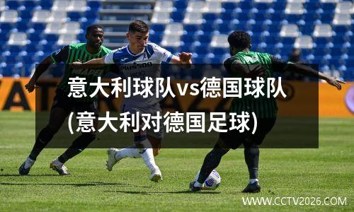 意大利球队vs德国球队(意大利对德国足球)