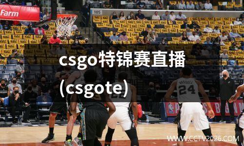 csgo特锦赛直播(csgote)