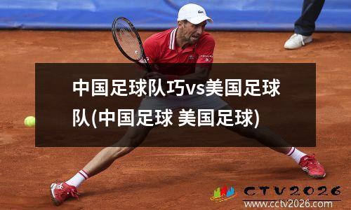 中国足球队巧vs美国足球队(中国足球 美国足球)