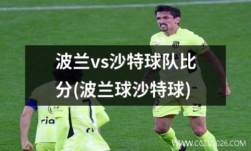 波兰vs沙特球队比分(波兰球沙特球)