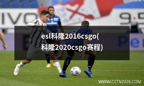 esl科隆2016csgo(科隆2020csgo赛程)