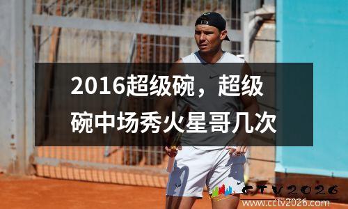 2016超级碗，超级碗中场秀火星哥几次