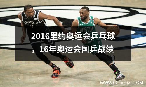 2016里约奥运会乒乓球，16年奥运会国乒战绩