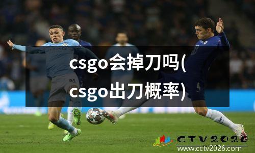 csgo会掉刀吗(csgo出刀概率)