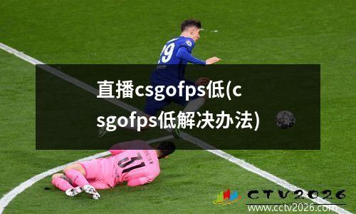 直播csgofps低(csgofps低解决办法)