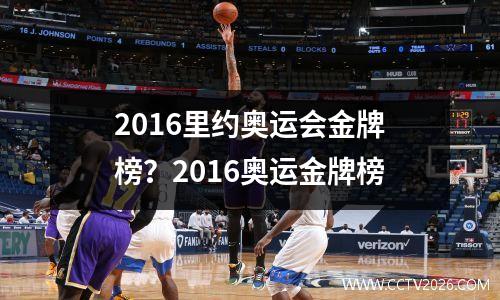 2016里约奥运会金牌榜？2016奥运金牌榜