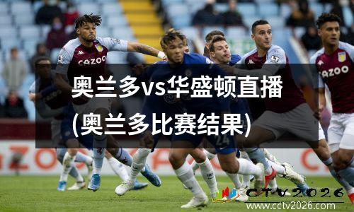 奥兰多vs华盛顿直播(奥兰多比赛结果)
