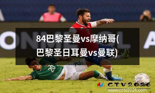 84巴黎圣曼vs摩纳哥(巴黎圣日耳曼vs曼联)