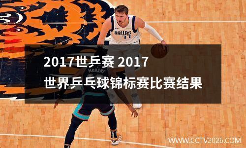 2017世乒赛 2017世界乒乓球锦标赛比赛结果