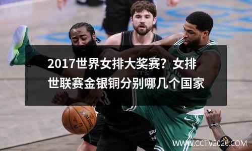2017世界女排大奖赛？女排世联赛金银铜分别哪几个国家