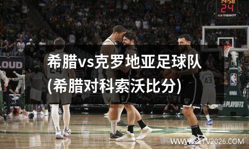 希腊vs克罗地亚足球队(希腊对科索沃比分)