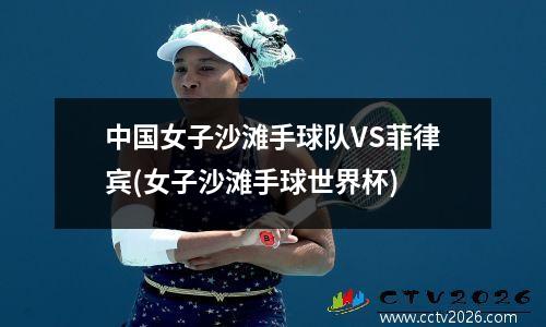 中国女子沙滩手球队VS菲律宾(女子沙滩手球世界杯)