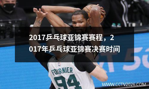 2017乒乓球亚锦赛赛程，2017年乒乓球亚锦赛决赛时间