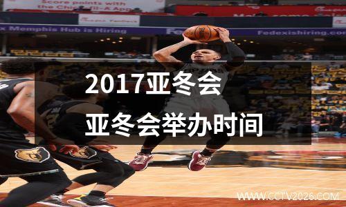 2017亚冬会 亚冬会举办时间