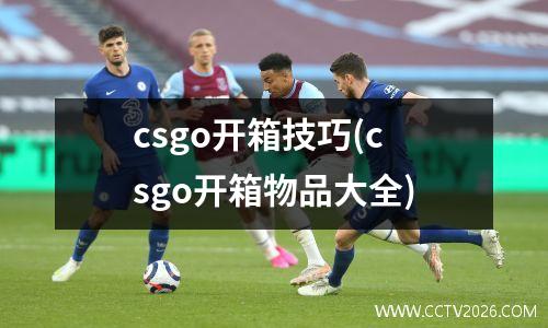 csgo开箱技巧(csgo开箱物品大全)