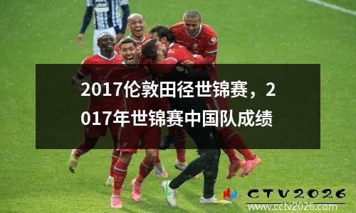 2017伦敦田径世锦赛，2017年世锦赛中国队成绩