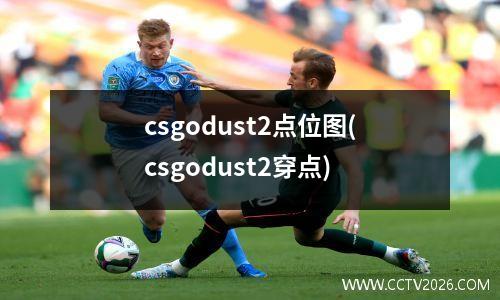 csgodust2点位图(csgodust2穿点)