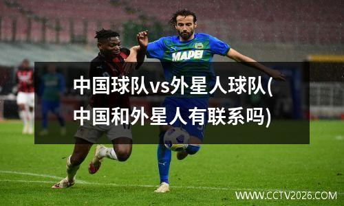 中国球队vs外星人球队(中国和外星人有联系吗)