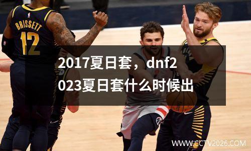 2017夏日套，dnf2023夏日套什么时候出