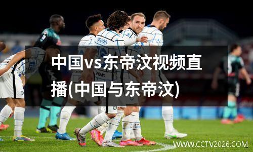 中国vs东帝汶视频直播(中国与东帝汶)