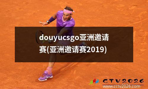 douyucsgo亚洲邀请赛(亚洲邀请赛2019)