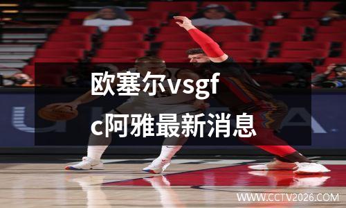 欧塞尔vsgfc阿雅最新消息