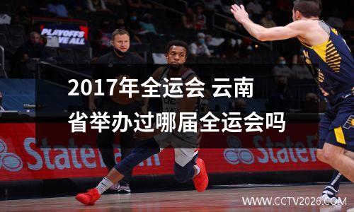 2017年全运会 云南省举办过哪届全运会吗