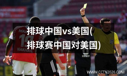 排球中国vs美国(排球赛中国对美国)