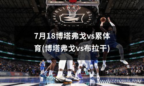 7月18博塔弗戈vs累体育(博塔弗戈vs布拉干)