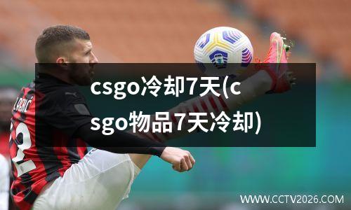 csgo冷却7天(csgo物品7天冷却)