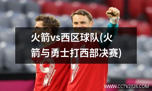 火箭vs西区球队(火箭与勇士打西部决赛)