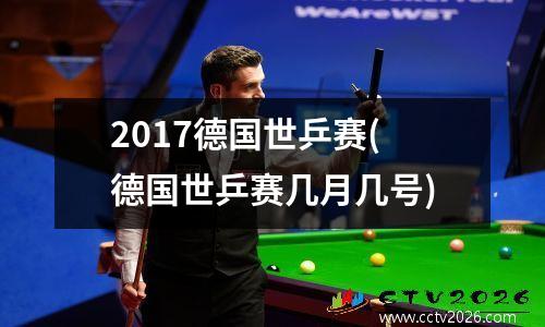 2017德国世乒赛(德国世乒赛几月几号)