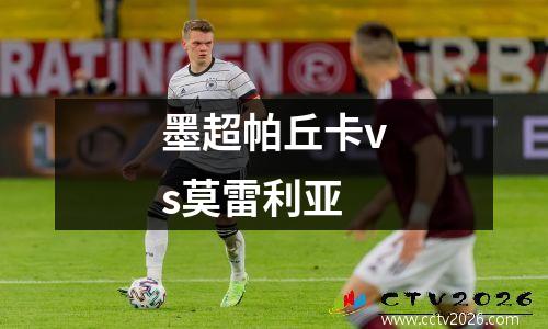 墨超帕丘卡vs莫雷利亚