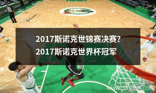 2017斯诺克世锦赛决赛？2017斯诺克世界杯冠军