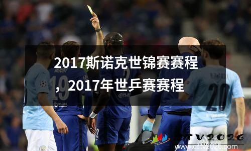 2017斯诺克世锦赛赛程，2017年世乒赛赛程