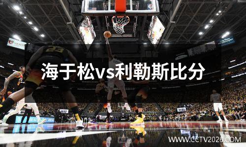 海于松vs利勒斯比分