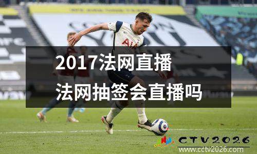 2017法网直播 法网抽签会直播吗