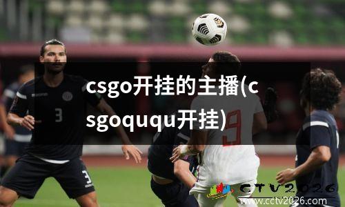 csgo开挂的主播(csgoququ开挂)