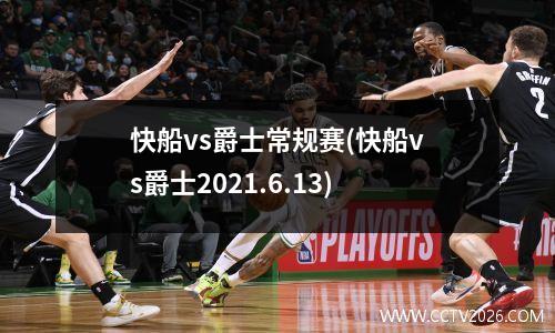 快船vs爵士常规赛(快船vs爵士2021.6.13)