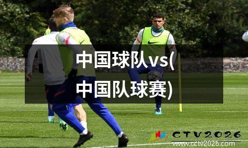 中国球队vs(中国队球赛)