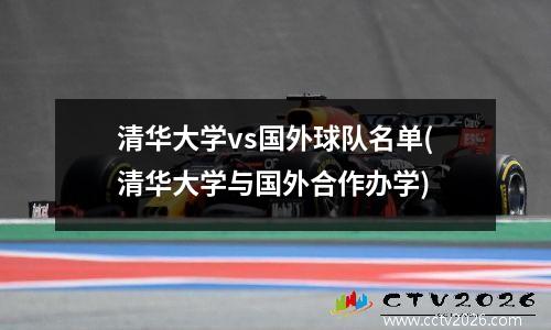 清华大学vs国外球队名单(清华大学与国外合作办学)