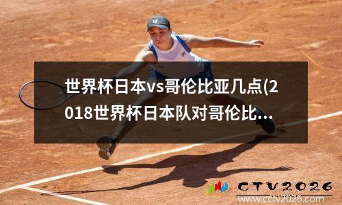 世界杯日本vs哥伦比亚几点(2018世界杯日本队对哥伦比亚)