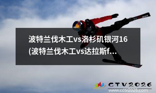 波特兰伐木工vs洛杉矶银河16(波特兰伐木工vs达拉斯fc比分)