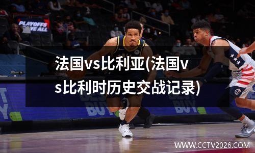 法国vs比利亚(法国vs比利时历史交战记录)