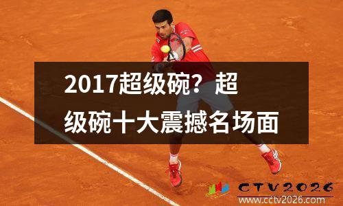 2017超级碗？超级碗十大震撼名场面