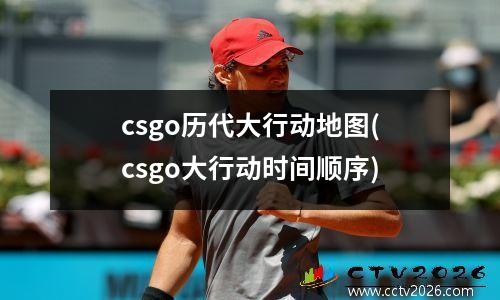 csgo历代大行动地图(csgo大行动时间顺序)