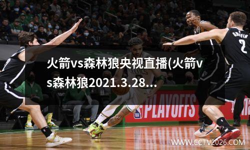 火箭vs森林狼央视直播(火箭vs森林狼2021.3.28)