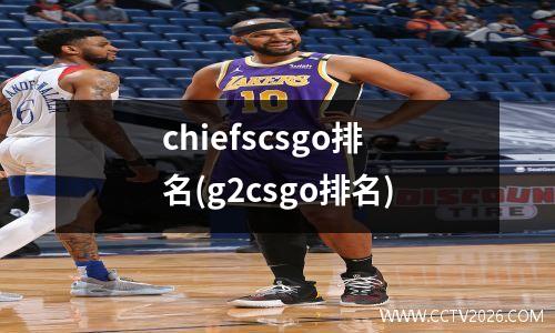 chiefscsgo排名(g2csgo排名)