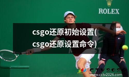 csgo还原初始设置(csgo还原设置命令)
