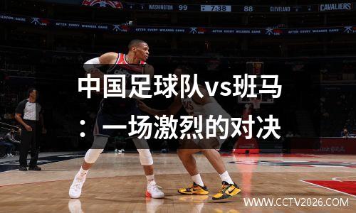 中国足球队vs班马：一场激烈的对决